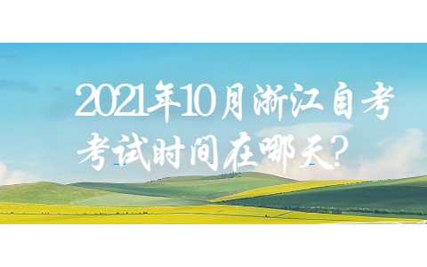 2021年10月浙江自考考试时间在哪天?