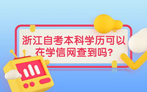 v浙江自考本科学历可以在学信网查到吗?