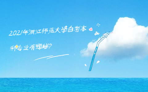 2021年浙江师范大学自考本科专业有哪些?