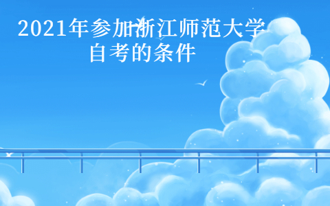 2021年参加浙江师范大学自考的条件