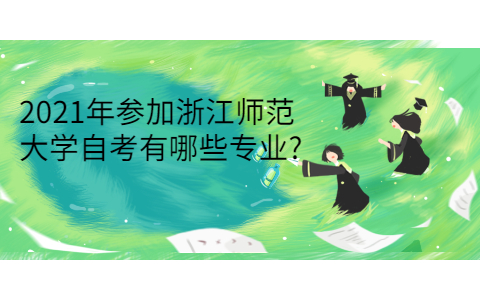 2021年参加浙江师范大学自考有哪些专业?