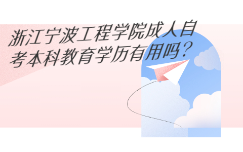 浙江宁波工程学院成人自考本科教育学历有用吗?