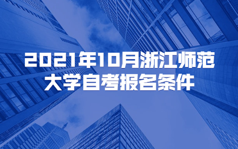 2021年10月浙江师范大学自考报名条件