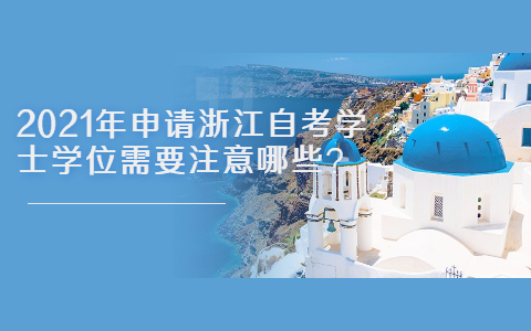 2021年申请浙江自考学士学位需要注意哪些?