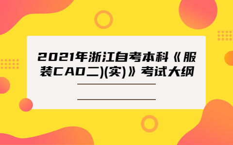 2021年浙江自考本科《服装CAD二)(实)》考试大纲