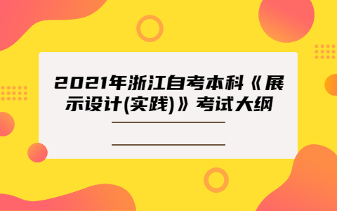 2021年浙江自考本科《展示设计(实践)》考试大纲