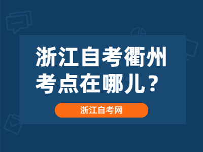 浙江自考衢州考点在哪儿?