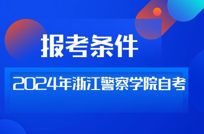 2024年浙江警察学院自考报考条件